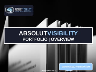 ABSOLUTVISIBILITY
PORTFOLIO | OVERVIEW

WWW.ABSOLUTVISIBILITY.COM
AbsolutMind 2013

 