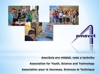 Asociácia pre mládež, vedu a techniku

     Association for Youth, Science and Technology

Association pour la Jeunesse, Sciences et Technique
 