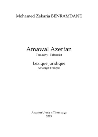 Mohamed Zakaria BENRAMDANE
Amawal Azerfan
Tamaziɣt - Tafransist
Lexique juridique
Amazigh-Français
Asqamu Unnig n Timmuzɣa
2013
 
