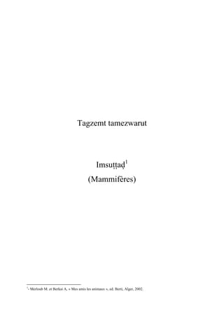 Tagzemt tamezwarut
Imsuîîav1
(Mammifères)
1
- Merloub M. et Berkai A, « Mes amis les animaux », ed. Berti, Alger, 2002.
 