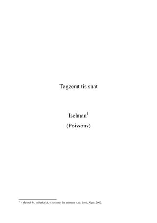 Tagzemt tis snat
Iselman1
(Poissons)
1
- Merloub M. et Berkai A, « Mes amis les animaux », ed. Berti, Alger, 2002.
 