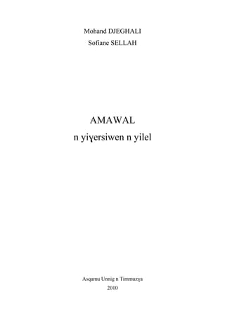 Mohand DJEGHALI
Sofiane SELLAH
AMAWAL
n yiɣersiwen n yilel
Asqamu Unnig n Timmuzɣa
2010
 
