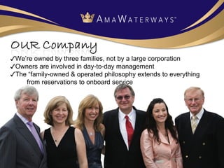 ✓ We’re owned by three families, not by a large corporation ✓ Owners are involved in day-to-day management ✓ The “family-owned & operated philosophy extends to everything  from reservations to onboard service 