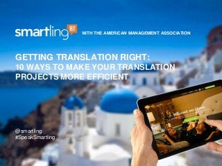 GETTING TRANSLATION RIGHT:
10 WAYS TO MAKE YOUR TRANSLATION
PROJECTS MORE EFFICIENT
@smartling
#SpeakSmartling
WITH THE AMERICAN MANAGEMENT ASSOCIATION
 
