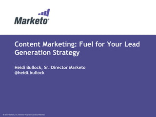 © 2013 Marketo, Inc. Marketo Proprietary and Confidential
Content Marketing: Fuel for Your Lead
Generation Strategy
Heidi Bullock, Sr. Director Marketo
@heidi.bullock
 