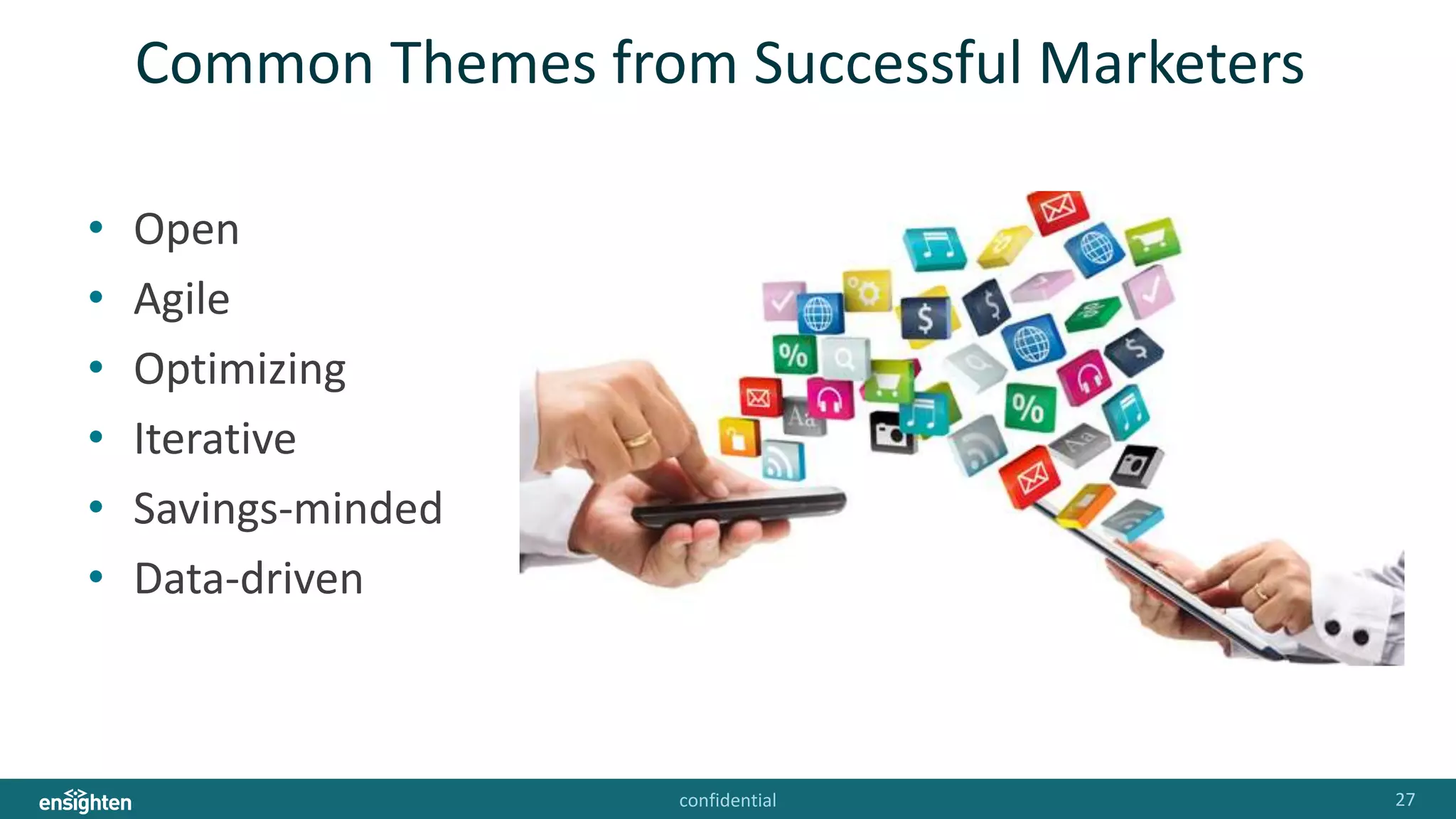 confidential 27
Common Themes from Successful Marketers
• Open
• Agile
• Optimizing
• Iterative
• Savings-minded
• Data-driven
 