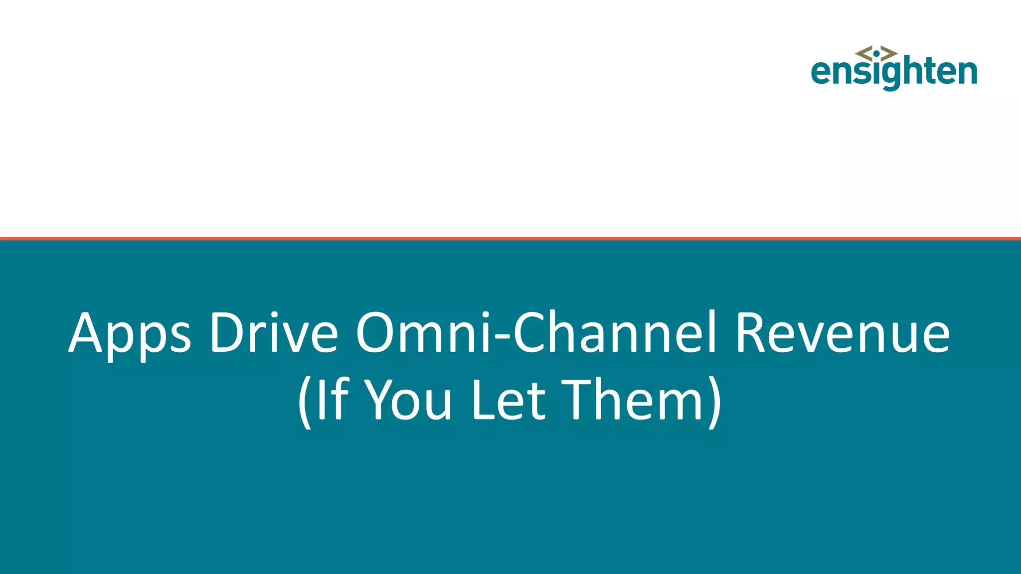 Apps Drive Omni-Channel Revenue
(If You Let Them)
 