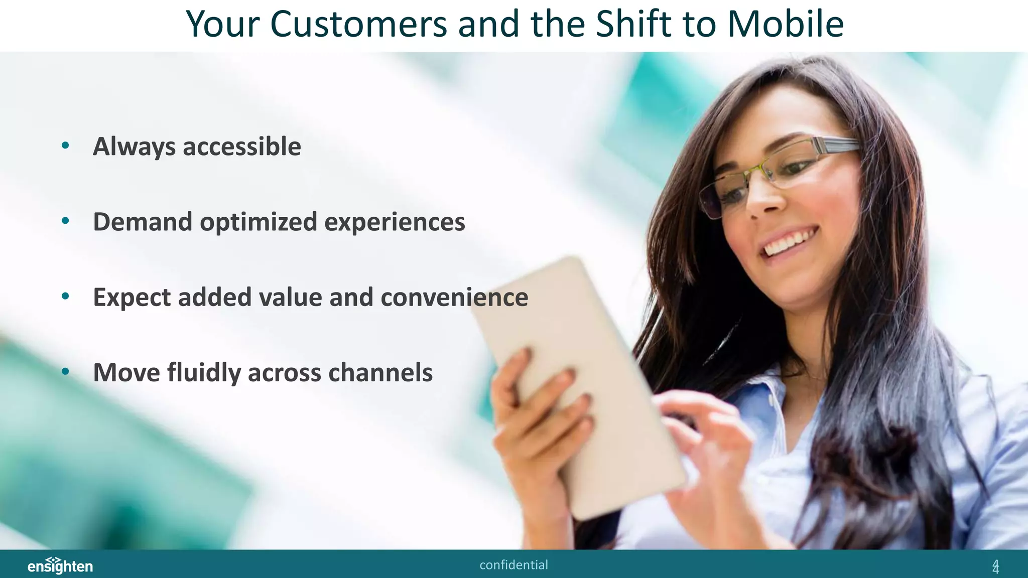 confidential 44
Your Customers and the Shift to Mobile
• Always accessible
• Demand optimized experiences
• Expect added value and convenience
• Move fluidly across channels
 