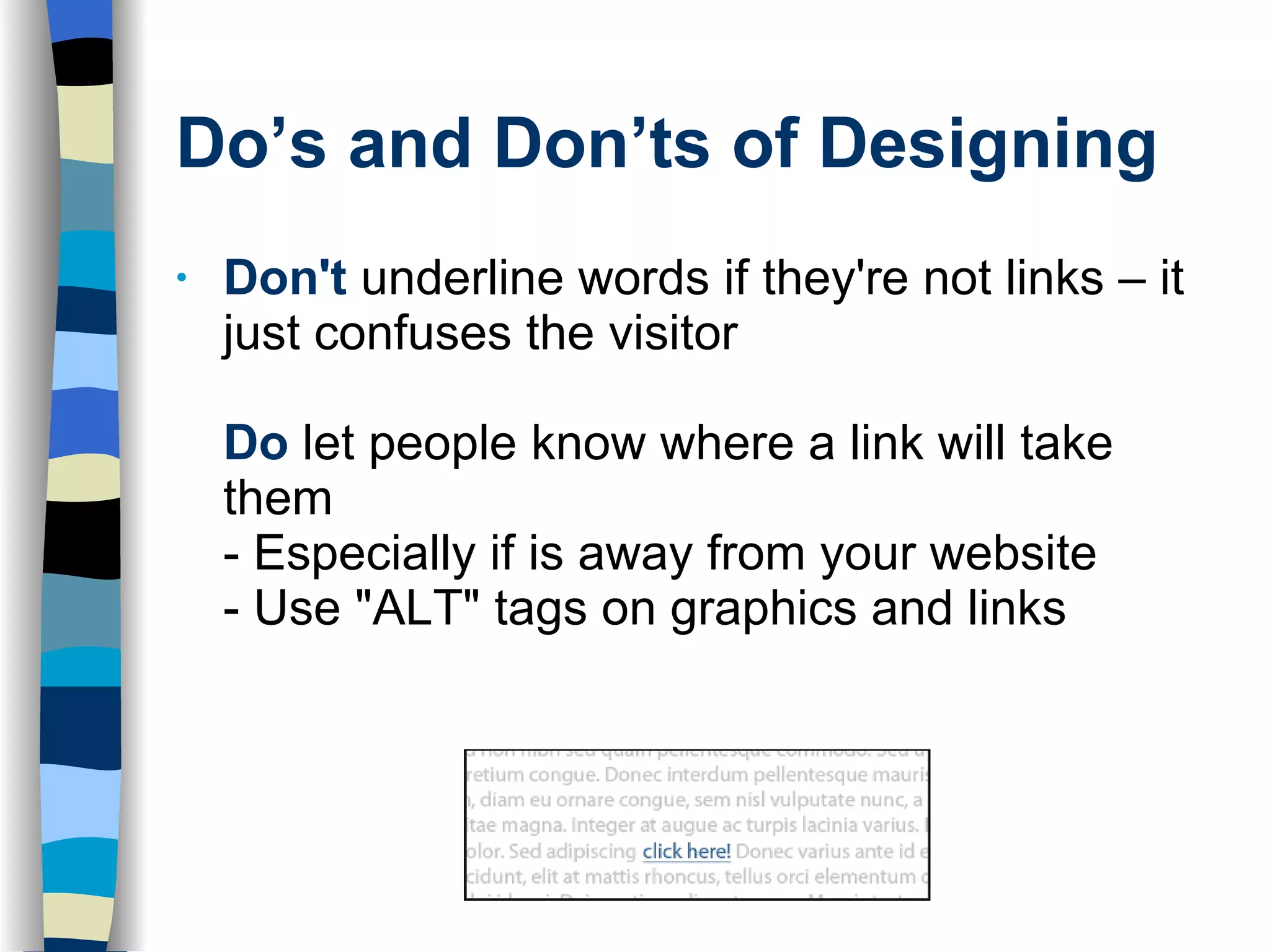 Do’s and Don’ts of Designing Don't  underline words if they're not links – it just confuses the visitor Do  let people know where a link will take them  - Especially if is away from your website - Use &quot;ALT&quot; tags on graphics and links  