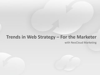 Trends in Web Strategy – For the Marketer
                          with NeoCloud Marketing
 