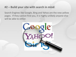 #2 – Build your site with search in mind.
Search Engines like Google, Bing and Yahoo are the new yellow
pages. If they can...