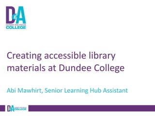 Creating accessible library
materials at Dundee College
Abi Mawhirt, Senior Learning Hub Assistant

 