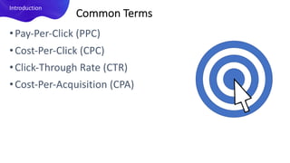 •Pay-Per-Click (PPC)
•Cost-Per-Click (CPC)
•Click-Through Rate (CTR)
•Cost-Per-Acquisition (CPA)
Introduction
Common Terms
 