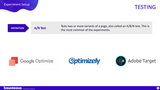 Proprietary & Confidential
79
Experiment Setup
TESTING
A/B Test
Tests two or more variants of a page, also called an A/B/N test. This is
the most common of the experiments.
DEFINITION
 