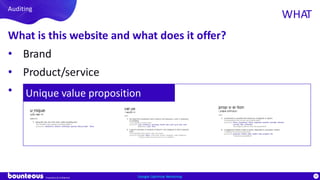 Proprietary & Confidential
90
What is this website and what does it offer?
• Brand
• Product/service
• Unique value proposition
Google Optimize Workshop
Auditing
WHAT
Unique value proposition
 