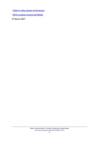 - Watch a video stream of the lecture

- BCS Lovelace Lecture and Medal

27 March 2007




                    British Computer Society - The Web: Looking back, looking forward
                           http://www.bcs.org/server.php?show=conWebDoc.10773
                                                  -5-
 