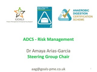 ADCS - Risk Management
Dr Amaya Arias-Garcia
Steering Group Chair
aag@goals-pme.co.uk 1
 