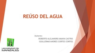 REÚSO DEL AGUA
Autores:
ROBERTO ALEJANDRO AMAYA CASTRO
GUILLERMO ANDRES CORTES CORTES
 