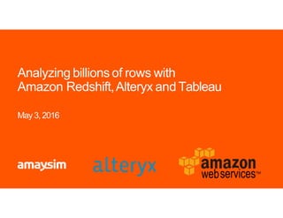 Analyzing billions of rows with
Amazon Redshift,Alteryx and Tableau
May 3, 2016
 