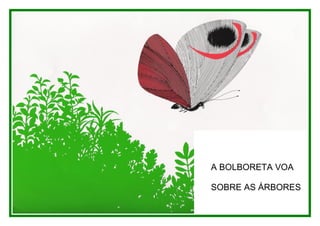 A BOLBORETA VOA

SOBRE AS ÁRBORES
 