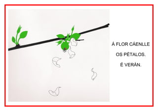 Á FLOR CÁENLLE

 OS PÉTALOS.

   É VERÁN.
 