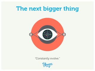 The next bigger thing
“Constantly evolve.”
 