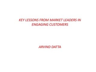 KEY LESSONS FROM MARKET LEADERS IN
ENGAGING CUSTOMERS
ARVIND DATTA
 