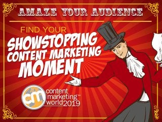 AMAZE YOUR AUDIENCE
FIND YOUR
SHOWSTOPPING
CONTENT MARKETING
MOMENT
 