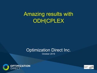 Optimization Direct Inc.
October 2019
Amazing results with
ODH|CPLEX
 