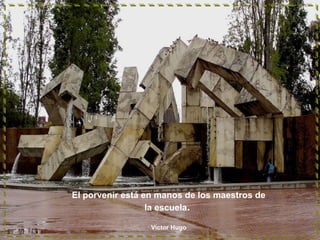 El porvenir está en manos de los maestros de
la escuela.
Víctor Hugo

 