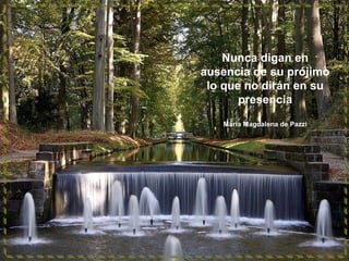 Nunca digan en
ausencia de su prójimo
lo que no dirán en su
presencia
María Magdalena de Pazzi

 