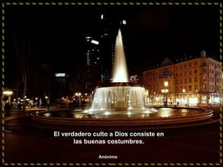 El verdadero culto a Dios consiste en
las buenas costumbres.
Anónimo

 