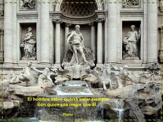 El hombre sabio querrá estar siempre
con quien sea mejor que él.
Platón

 