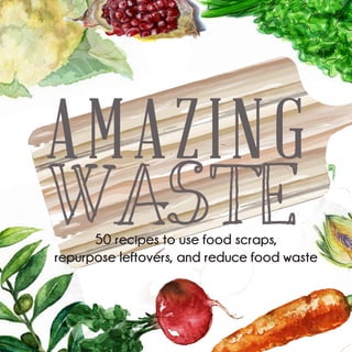 1
AMAZING
WASTE
50 recipes to use food scraps,
repurpose leftovers, and reduce food waste
 