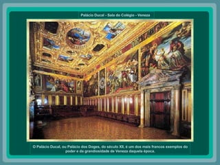 Palácio Ducal - Sala do Colégio - Veneza  O Palácio Ducal, ou Palácio dos Doges, do século XII, é um dos mais francos exemplos do poder e da grandiosidade de Veneza daquela época. 