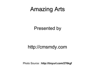Amazing Arts Presented by http://cmsmdy.com Photo Source :  http://tinyurl.com/276kgf 