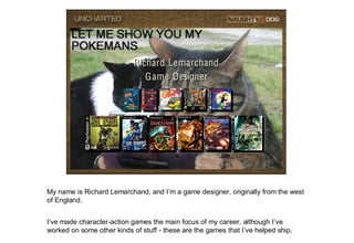 Who Am I?
                            Richard Lemarchand
                               G ame Designer




My name is Rich...