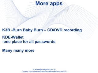 More apps KDE-Wallet  -one place for all passwords Many many more K3B -Burn Baby Burn – CD/DVD recording  