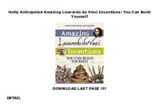 Hotly Anticipated Amazing Leonardo da Vinci Inventions: You Can Build
Yourself
DONWLOAD LAST PAGE !!!!
DETAIL
Amazing Leonardo da Vinci Inventions You Can Build Yourself introduces readers to the life, world, and incredible mind of Leonardo da Vinci through hands-on building projects that explore his invention ideas. Most of Leonardo's inventions were never made in his lifetime—they remained sketches in his famous notebooks. Amazing Leonardo da Vinci Inventions You Can Build Yourself shows you how to bring these ideas to life using common household supplies. Detailed step-by-step instructions, diagrams, and templates for creating each project combine with historical facts and anecdotes, biographies and trivia about the real-life models for each project. Together they give kids a first-hand look intothe amazing mind of one the world’s greatest inventors.
 