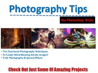 Photography Tips
No Photoshop Tricks
• The Top Secret Photography Techniques
• To Create Mind-Blowing Artistic Images!
• Trick Photography & Special Effects
 