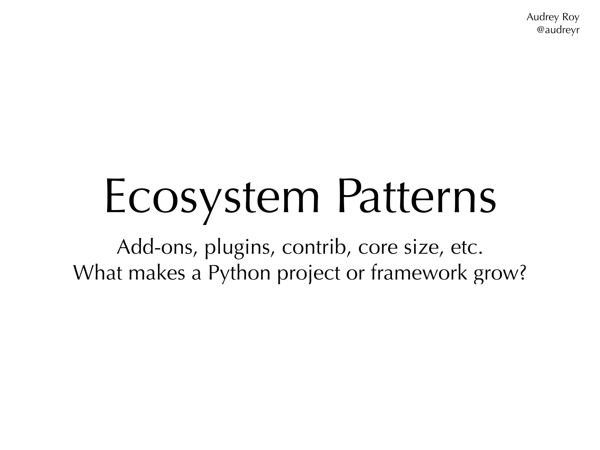 Audrey Roy
                                               @audreyr




   Ecosystem Patterns
   Add-ons, plugins, contrib, core size, etc.
What makes a Python project or framework grow?
 