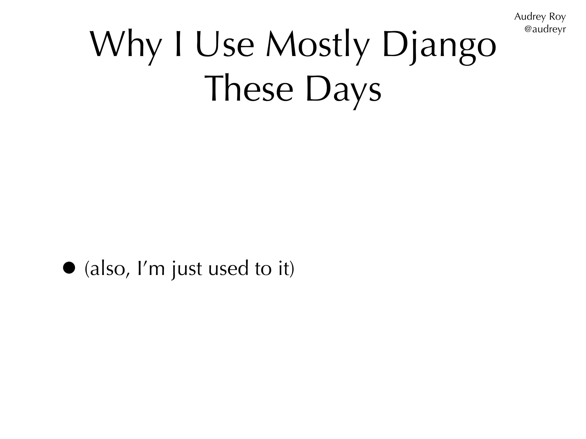 Audrey Roy


   Why I Use Mostly Django
                                  @audreyr




         These Days



• (also, I’m just used to it)
 