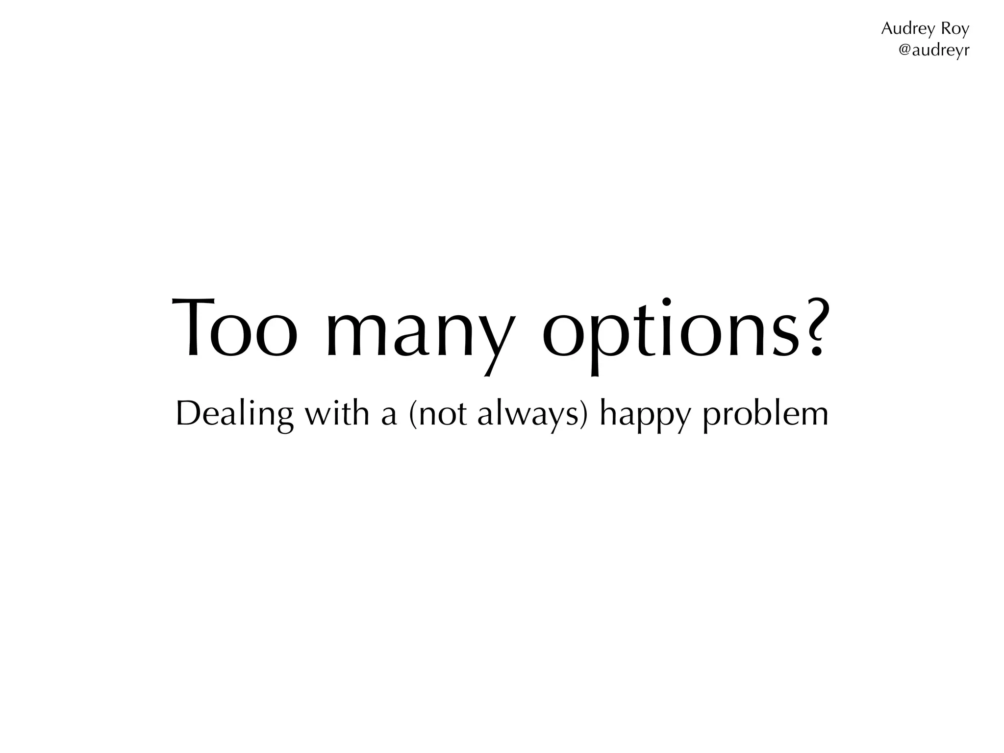 Audrey Roy
                                              @audreyr




Too many options?
Dealing with a (not always) happy problem
 
