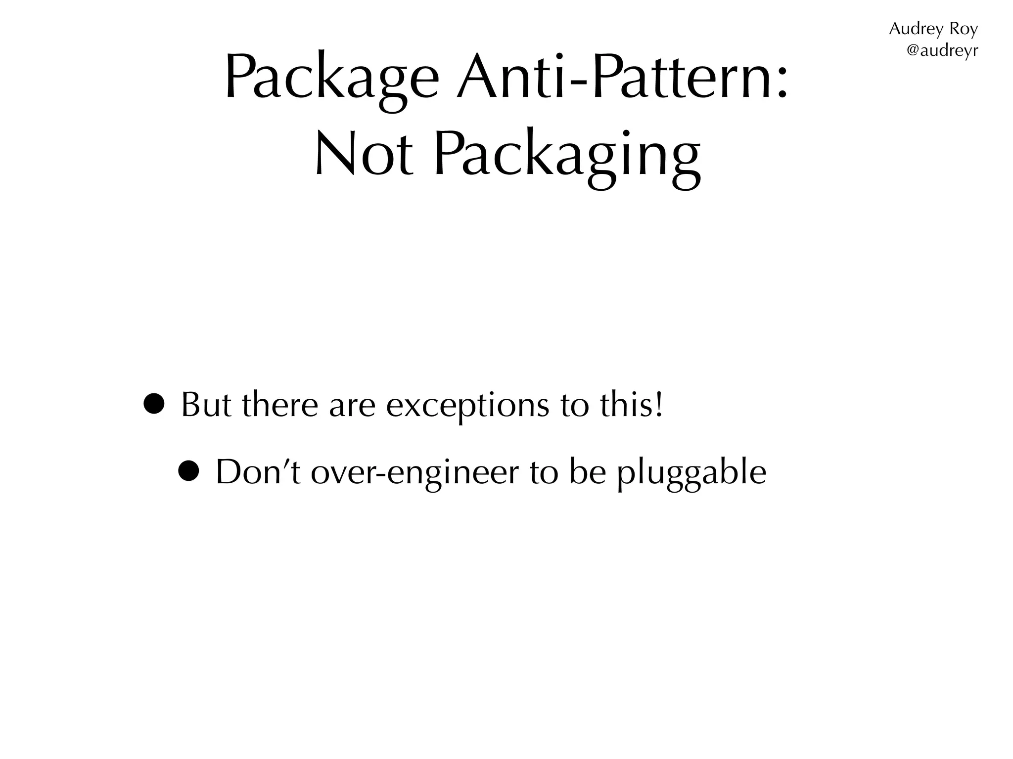 Audrey Roy


     Package Anti-Pattern:
                                           @audreyr




        Not Packaging


• But there are exceptions to this!
 • Don’t over-engineer to be pluggable
 