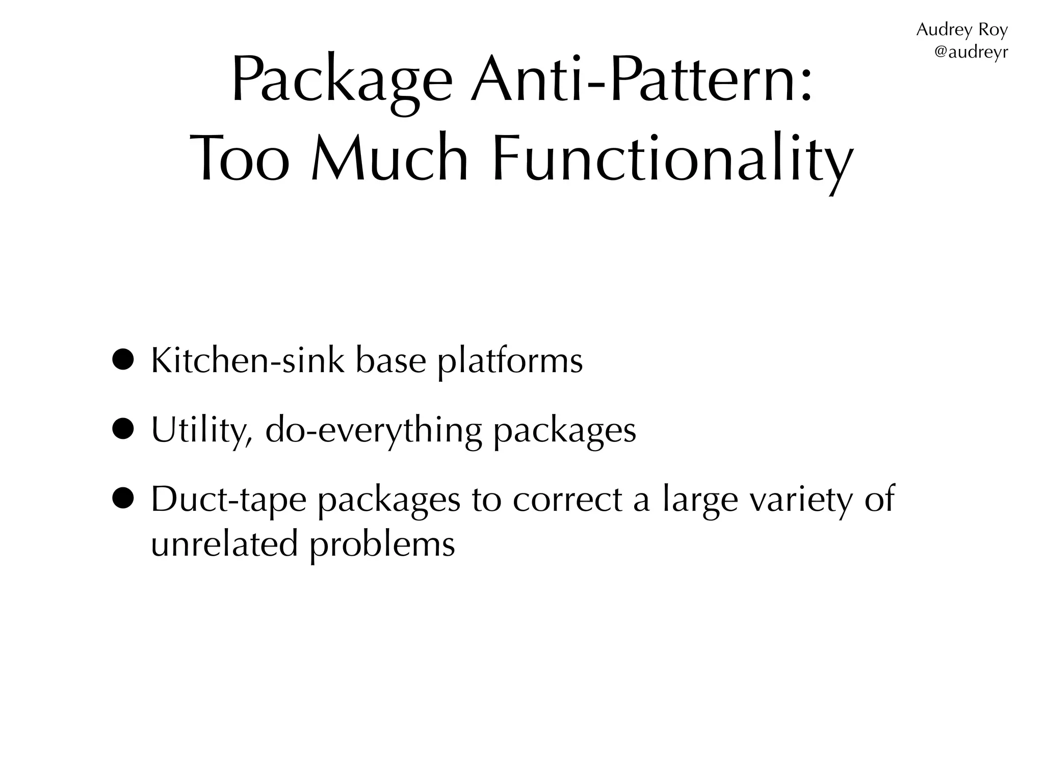 Audrey Roy


      Package Anti-Pattern:
                                                       @audreyr




     Too Much Functionality


• Kitchen-sink base platforms
• Utility, do-everything packages
• Duct-tape packages to correct a large variety of
  unrelated problems
 