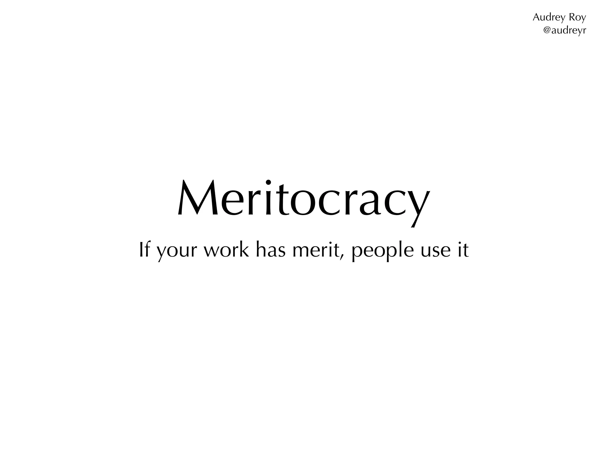Audrey Roy
                                          @audreyr




    Meritocracy
If your work has merit, people use it
 