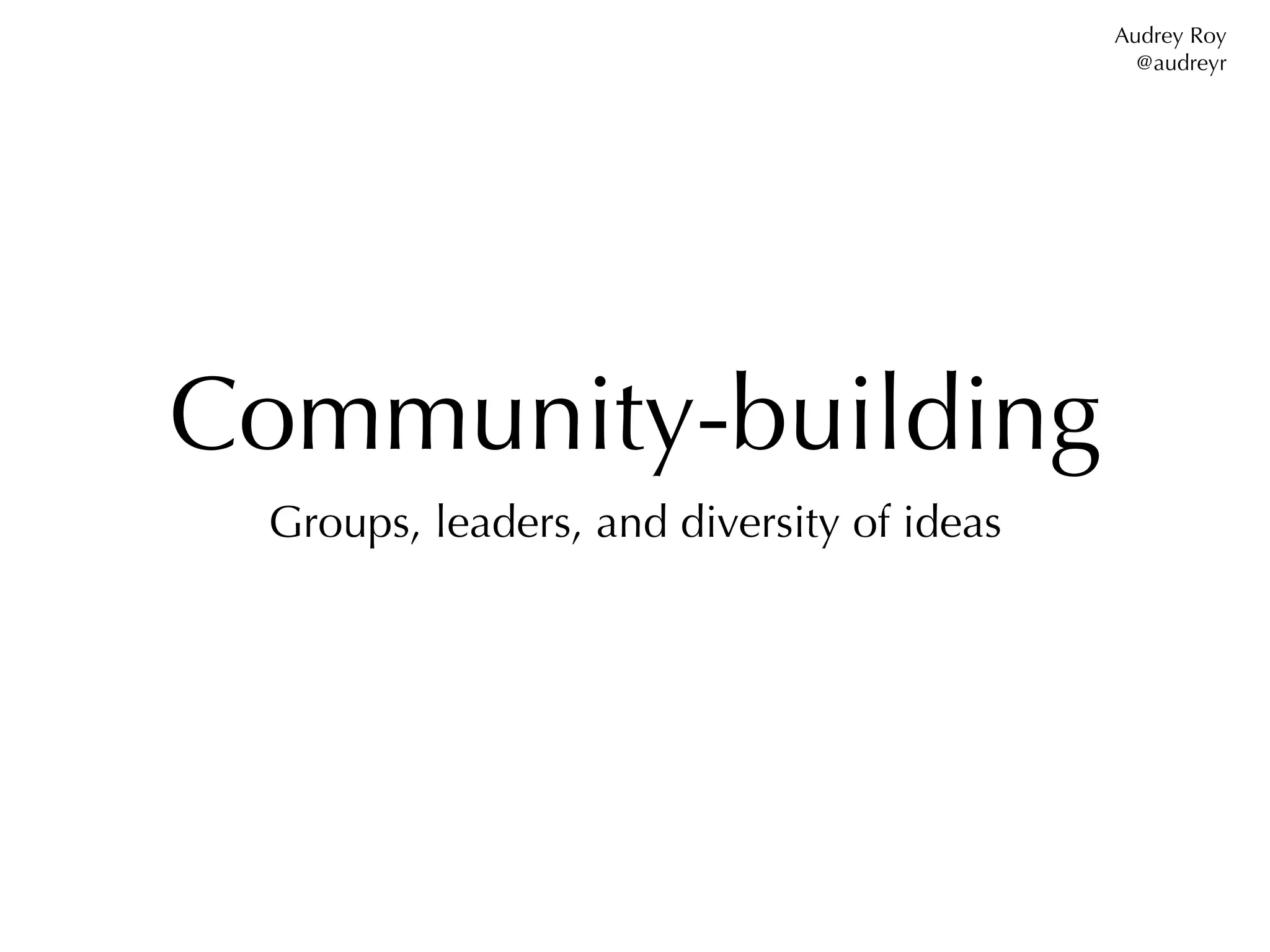Audrey Roy
                                             @audreyr




Community-building
 Groups, leaders, and diversity of ideas
 