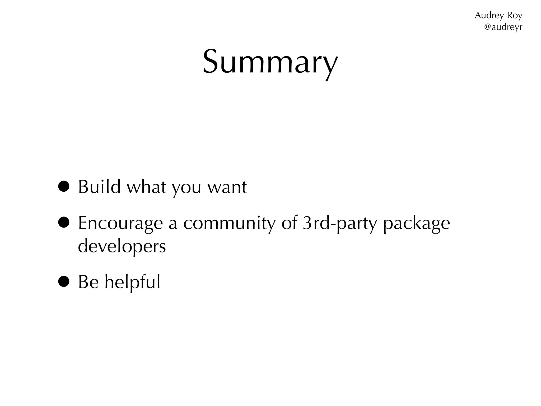 Audrey Roy
                                                 @audreyr



                Summary


• Build what you want
• Encourage a community of 3rd-party package
  developers

• Be helpful
 
