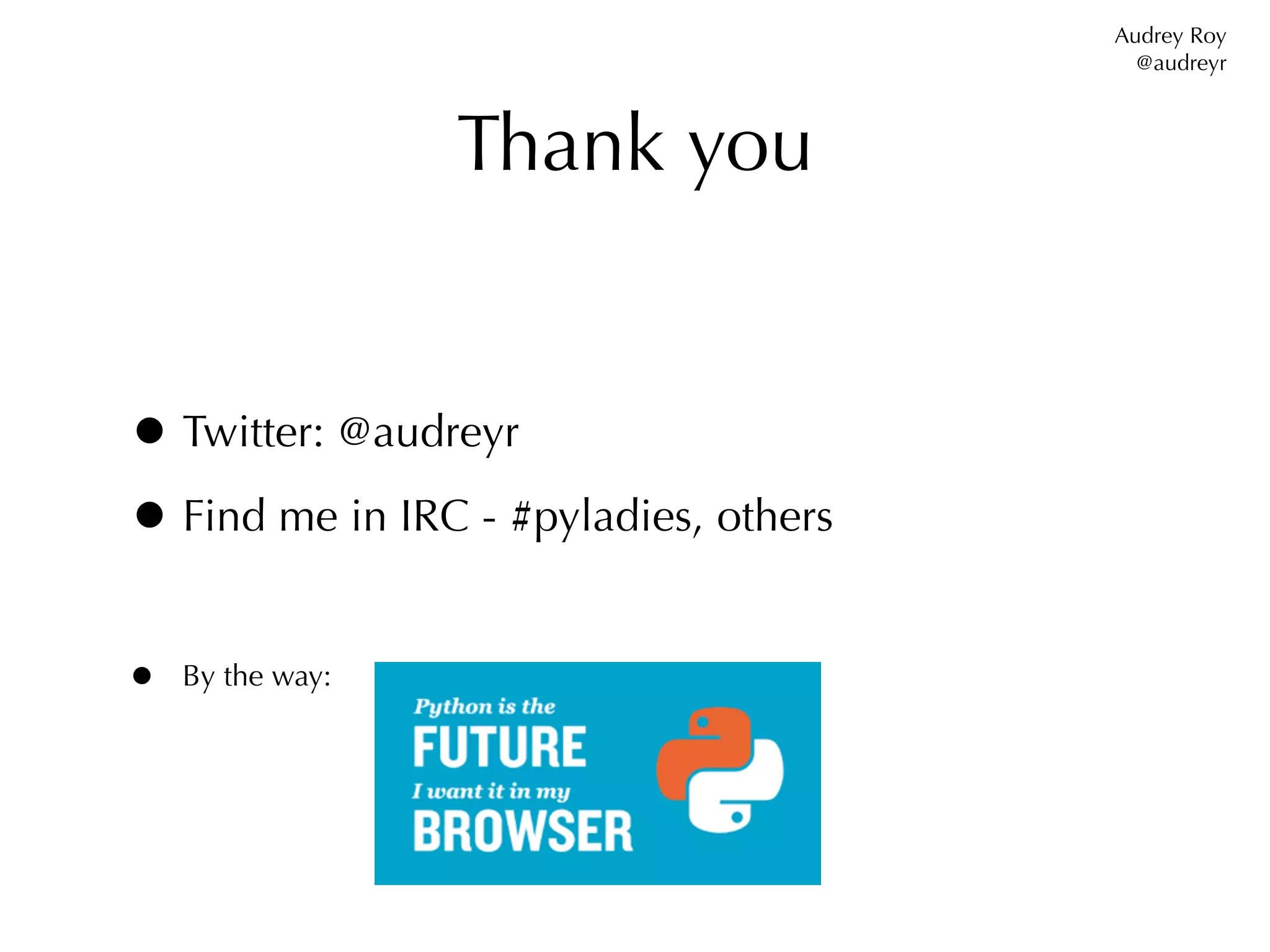 Audrey Roy
                                         @audreyr



                  Thank you


• Twitter: @audreyr
• Find me in IRC - #pyladies, others
•   By the way:
 