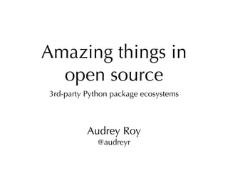 Audrey Roy
                                        @audreyr




Amazing things in
  open source
3rd-party Python package ecosystems



          Audrey Roy
             @audreyr
 